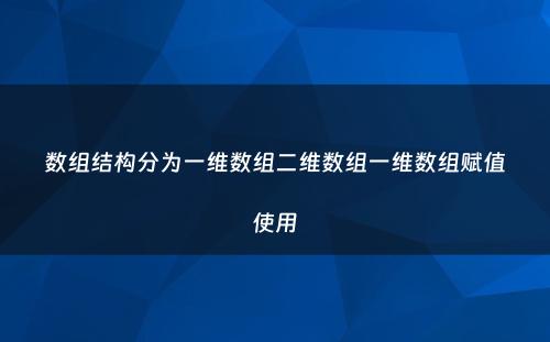 数组结构分为一维数组二维数组一维数组赋值使用