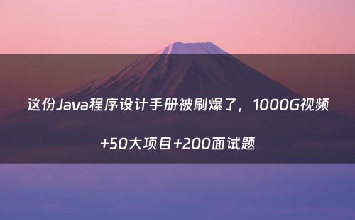 这份Java程序设计手册被刷爆了，1000G视频+50大项目+200面试题