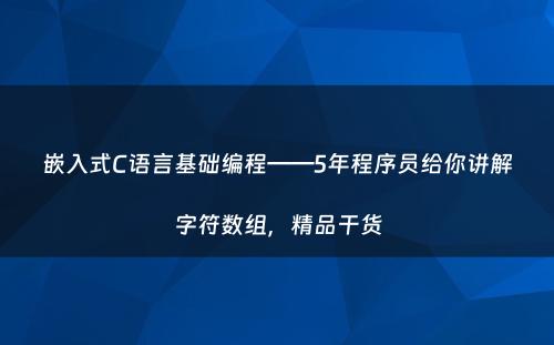 嵌入式C语言基础编程——5年程序员给你讲解字符数组,精品干货
