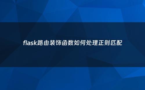 flask路由装饰函数如何处理正则匹配