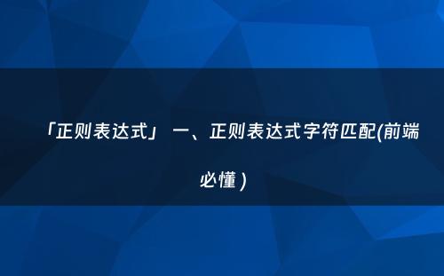 「正则表达式」 一、正则表达式字符匹配(前端必懂 )