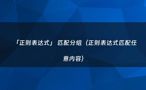 「正则表达式」 匹配分组（正则表达式匹配任意内容）