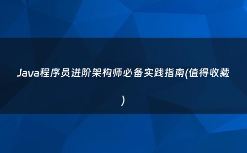 Java程序员进阶架构师必备实践指南(值得收藏)