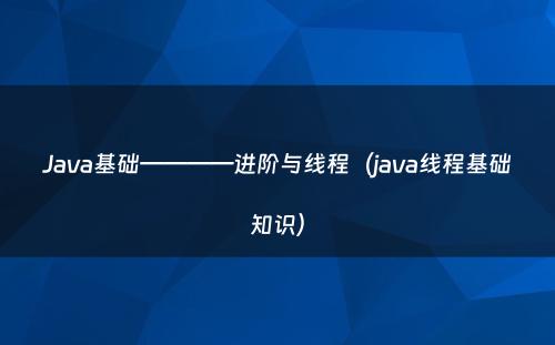 Java基础————进阶与线程（java线程基础知识）