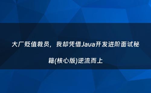 大厂贬值裁员，我却凭借Java开发进阶面试秘籍(核心版)逆流而上