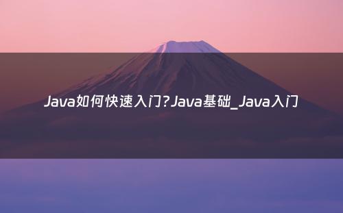 Java如何快速入门?Java基础_Java入门