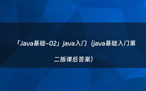 「Java基础-02」java入门（java基础入门第二版课后答案）