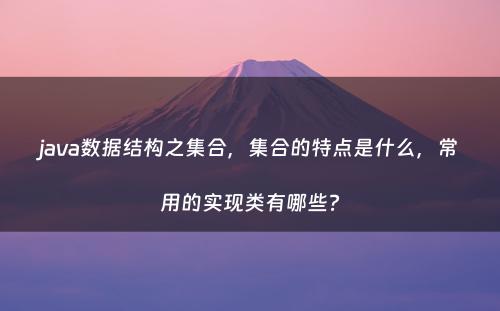 java数据结构之集合，集合的特点是什么，常用的实现类有哪些?