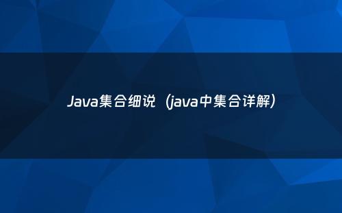 Java集合细说（java中集合详解）