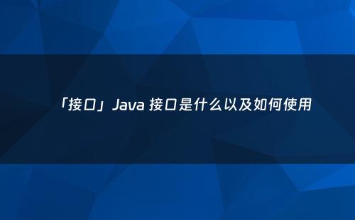 「接口」Java 接口是什么以及如何使用