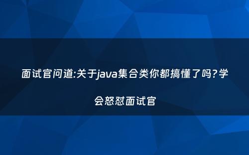 面试官问道:关于java集合类你都搞懂了吗?学会怒怼面试官