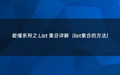 能懂系列之 List 集合详解（list集合的方法）