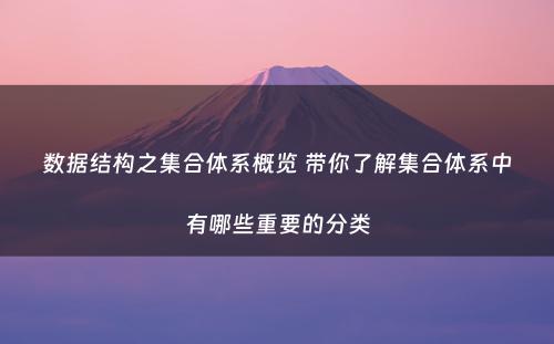 数据结构之集合体系概览 带你了解集合体系中有哪些重要的分类