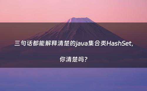 三句话都能解释清楚的java集合类HashSet，你清楚吗?
