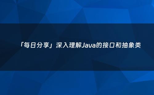 「每日分享」深入理解Java的接口和抽象类