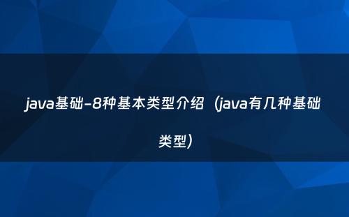 java基础-8种基本类型介绍（java有几种基础类型）
