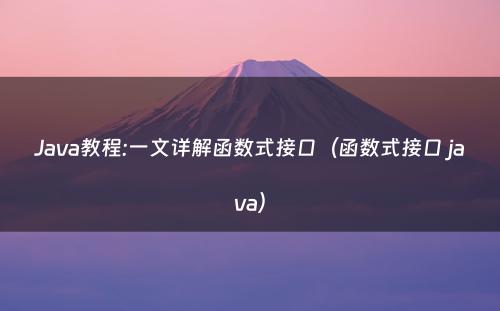 Java教程:一文详解函数式接口（函数式接口 java）