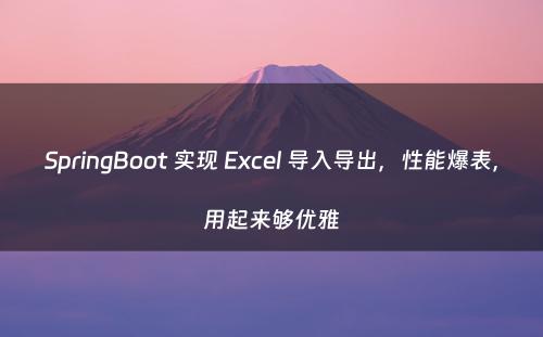 SpringBoot 实现 Excel 导入导出，性能爆表，用起来够优雅