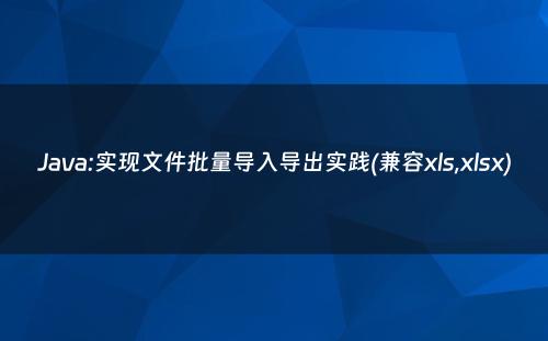 Java:实现文件批量导入导出实践(兼容xls,xlsx)