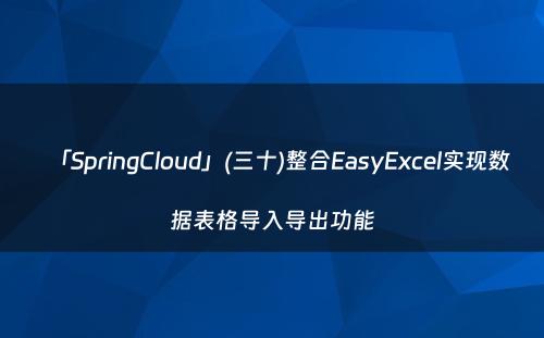 「SpringCloud」(三十)整合EasyExcel实现数据表格导入导出功能