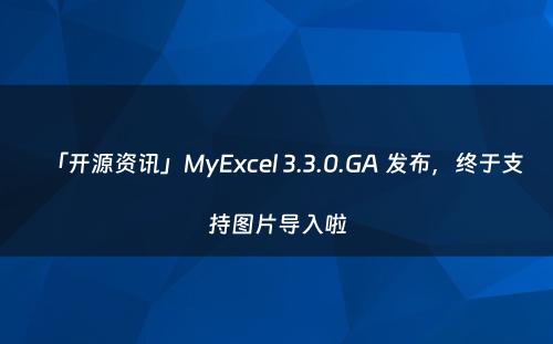 「开源资讯」MyExcel 3.3.0.GA 发布，终于支持图片导入啦