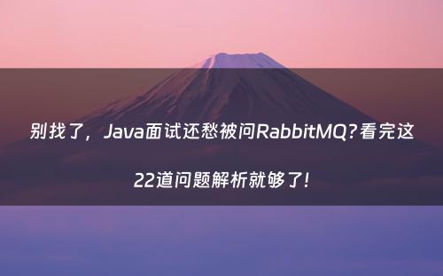 别找了，Java面试还愁被问RabbitMQ?看完这22道问题解析就够了!
