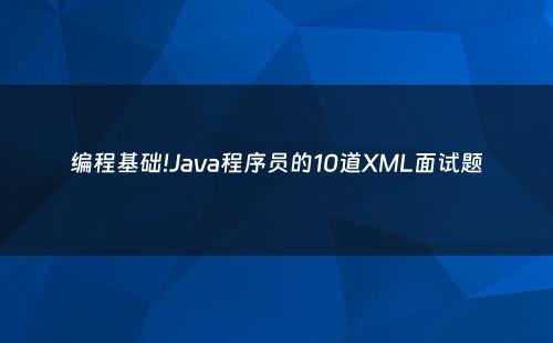 编程基础!Java程序员的10道XML面试题