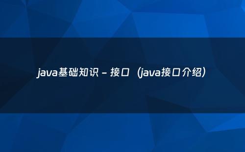 java基础知识 - 接口（java接口介绍）