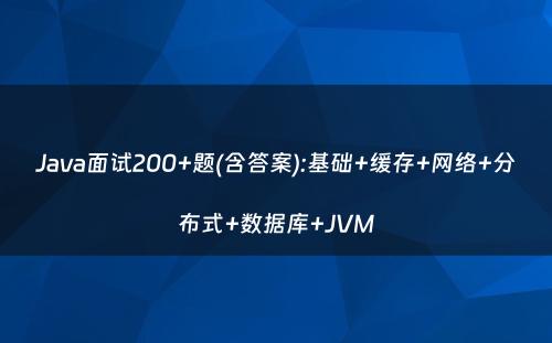 Java面试200+题(含答案):基础+缓存+网络+分布式+数据库+JVM