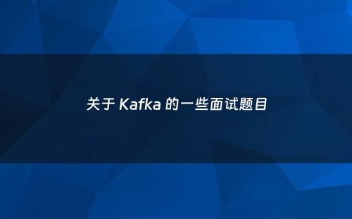 关于 Kafka 的一些面试题目