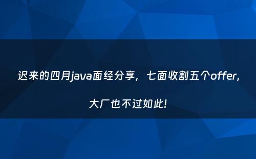 迟来的四月java面经分享，七面收割五个offer，大厂也不过如此!