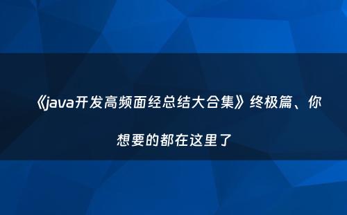《java开发高频面经总结大合集》终极篇、你想要的都在这里了