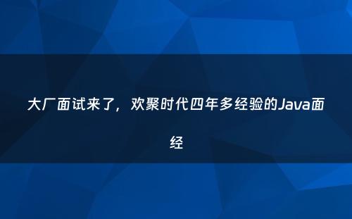大厂面试来了，欢聚时代四年多经验的Java面经
