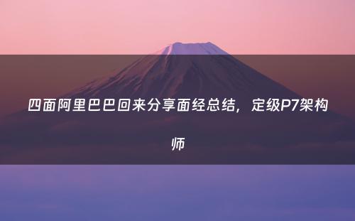 四面阿里巴巴回来分享面经总结，定级P7架构师