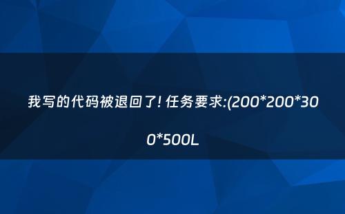 我写的代码被退回了! 任务要求:(200*200*300*500L