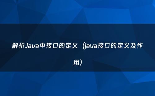 解析Java中接口的定义（java接口的定义及作用）