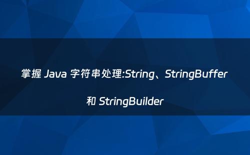 掌握 Java 字符串处理:String、StringBuffer 和 StringBuilder