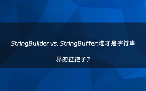 StringBuilder vs. StringBuffer:谁才是字符串界的扛把子?