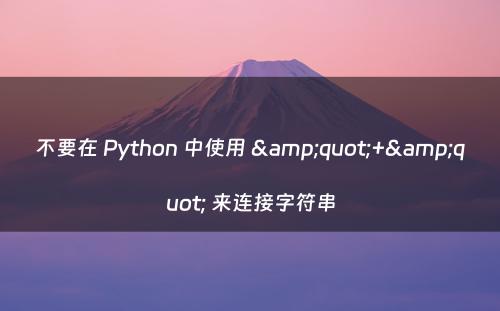 不要在 Python 中使用 &quot;+&quot; 来连接字符串