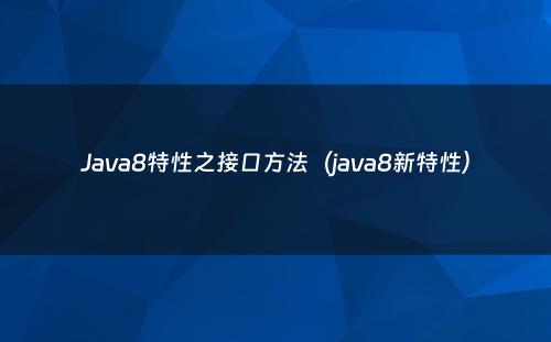 Java8特性之接口方法（java8新特性）