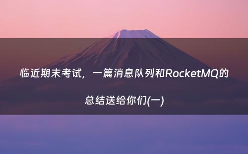 临近期末考试，一篇消息队列和RocketMQ的总结送给你们(一)