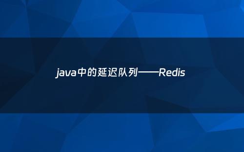 java中的延迟队列——Redis