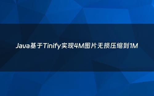 Java基于Tinify实现4M图片无损压缩到1M