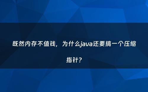 既然内存不值钱，为什么java还要搞一个压缩指针?