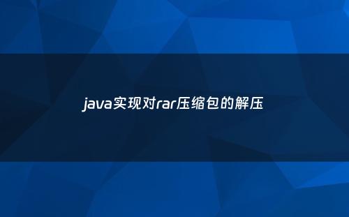 java实现对rar压缩包的解压