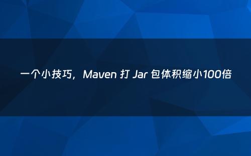 一个小技巧，Maven 打 Jar 包体积缩小100倍
