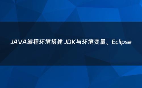 JAVA编程环境搭建 JDK与环境变量、Eclipse