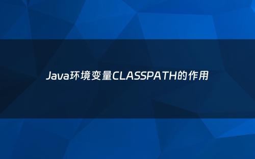 Java环境变量CLASSPATH的作用