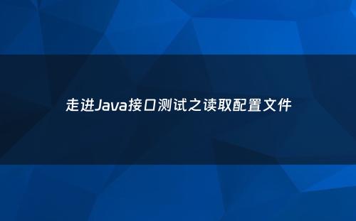 走进Java接口测试之读取配置文件