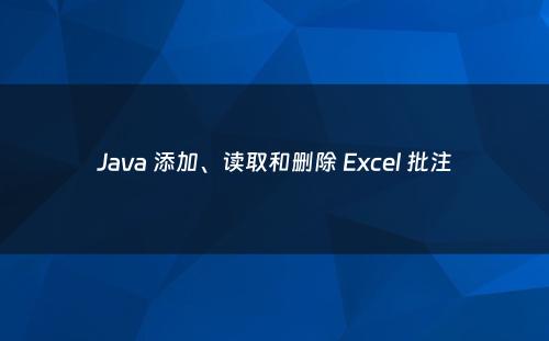 Java 添加、读取和删除 Excel 批注